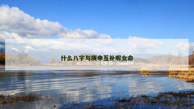 什么八字与庚申互补呢女命