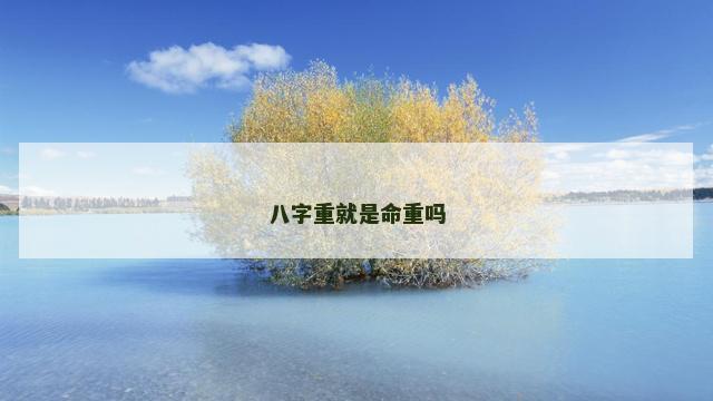 八字重就是命重吗