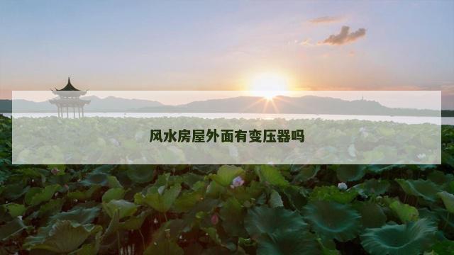 风水房屋外面有变压器吗