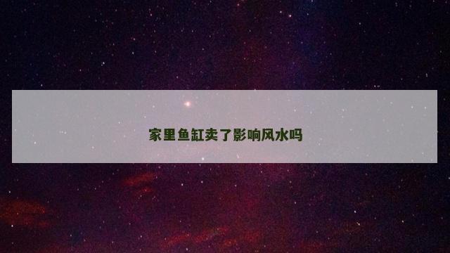 家里鱼缸卖了影响风水吗