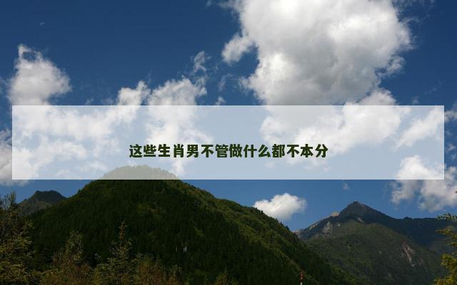 这些生肖男不管做什么都不本分