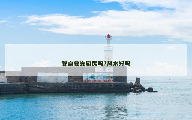 餐桌要靠厨房吗?风水好吗