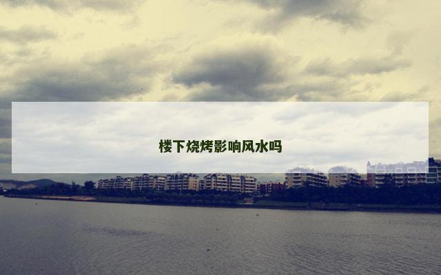 楼下烧烤影响风水吗