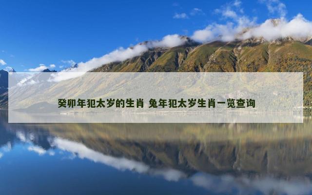 癸卯年犯太岁的生肖 兔年犯太岁生肖一览查询