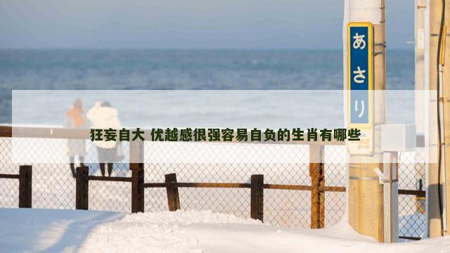 狂妄自大 优越感很强容易自负的生肖有哪些