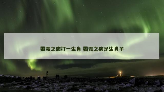 霜露之病打一生肖 霜露之病是生肖羊