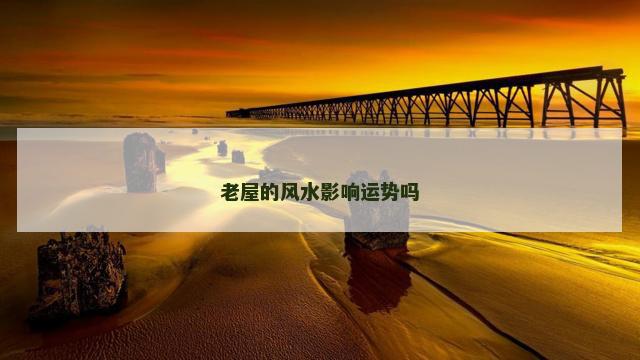 老屋的风水影响运势吗