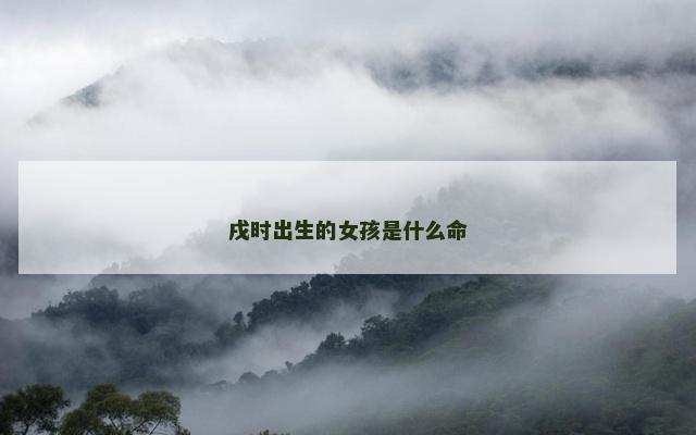 戌时出生的女孩是什么命