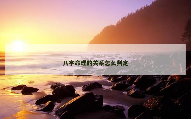 八字命理的关系怎么判定