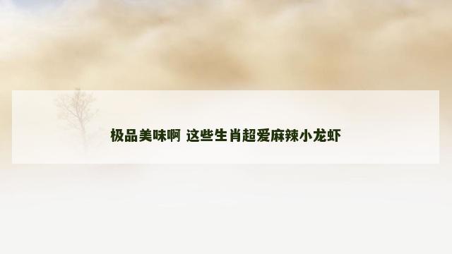 极品美味啊 这些生肖超爱麻辣小龙虾