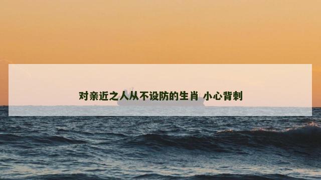 对亲近之人从不设防的生肖 小心背刺