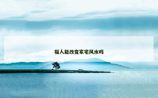 福人能改变家宅风水吗