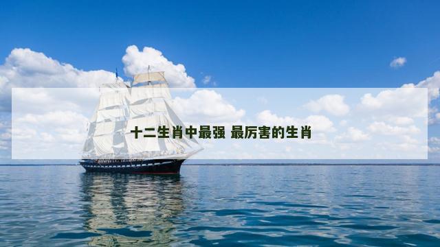 十二生肖中最强 最厉害的生肖