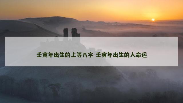 壬寅年出生的上等八字 壬寅年出生的人命运