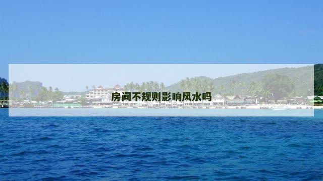 房间不规则影响风水吗