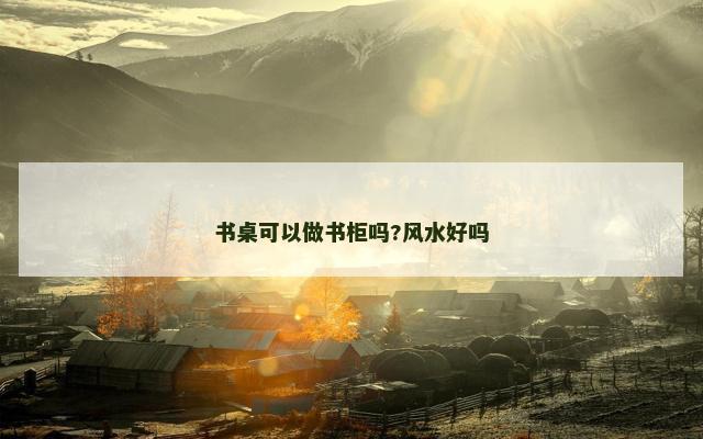 书桌可以做书柜吗?风水好吗