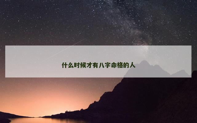 什么时候才有八字命格的人