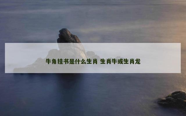 牛角挂书是什么生肖 生肖牛或生肖龙