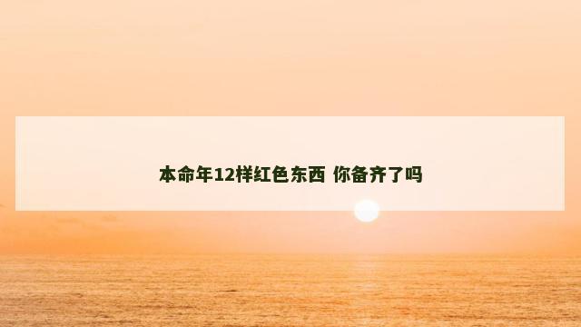 本命年12样红色东西 你备齐了吗