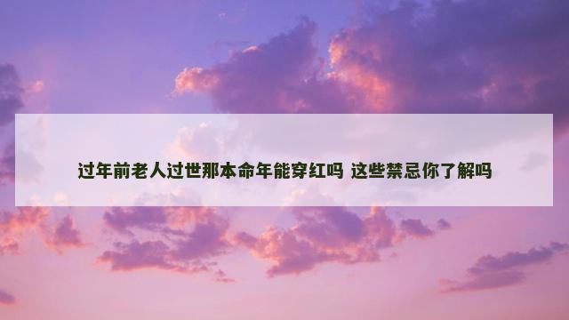 过年前老人过世那本命年能穿红吗 这些禁忌你了解吗