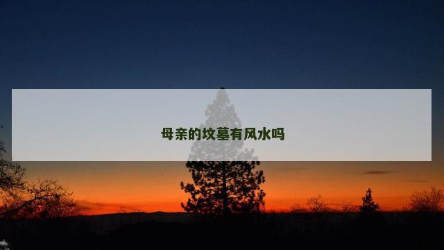 母亲的坟墓有风水吗