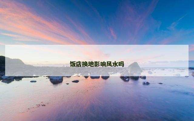 饭店换地影响风水吗