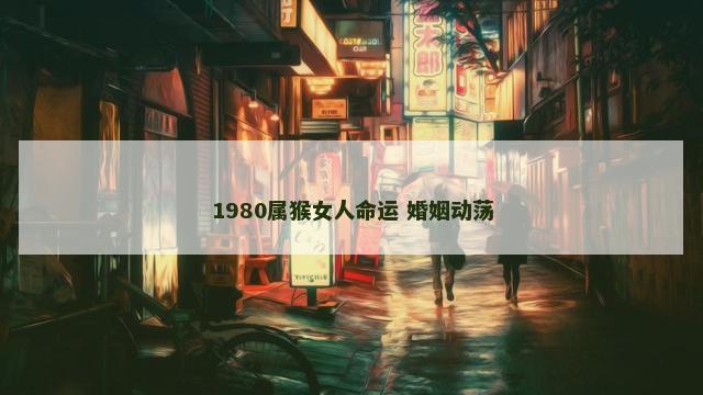 1980属猴女人命运 婚姻动荡