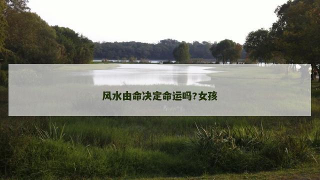 风水由命决定命运吗?女孩