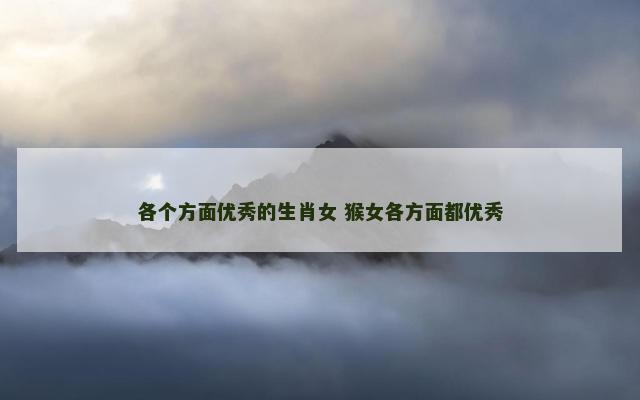 各个方面优秀的生肖女 猴女各方面都优秀