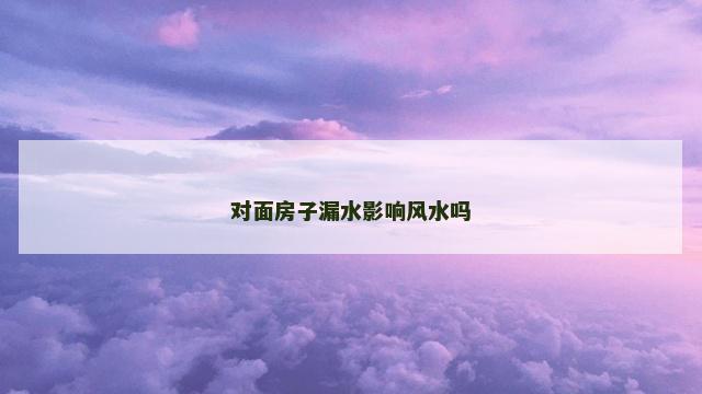 对面房子漏水影响风水吗