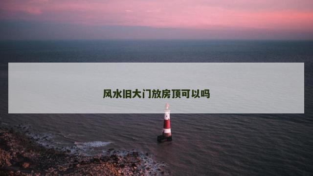 风水旧大门放房顶可以吗