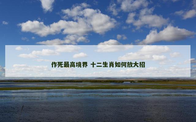 作死最高境界 十二生肖如何放大招