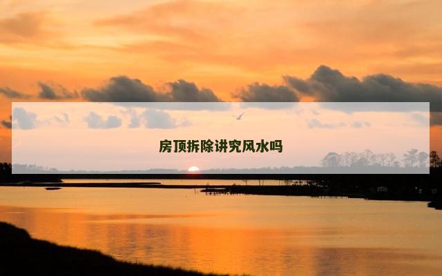 房顶拆除讲究风水吗
