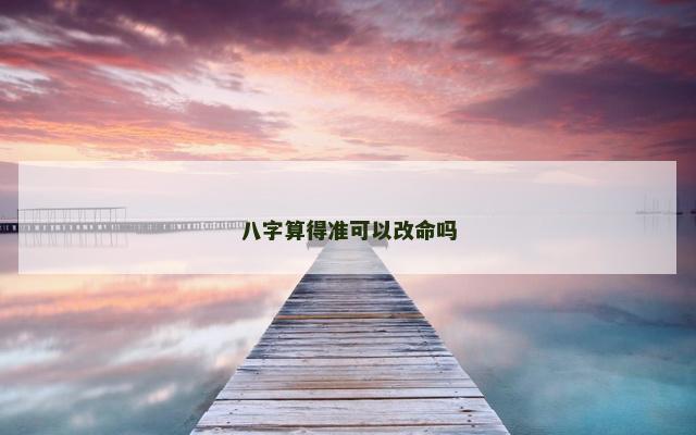 八字算得准可以改命吗