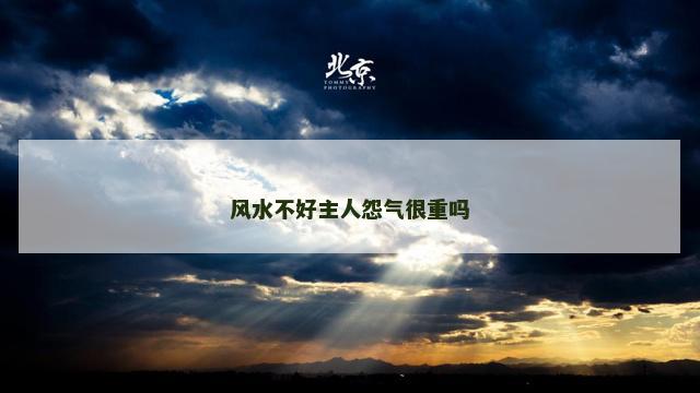 风水不好主人怨气很重吗
