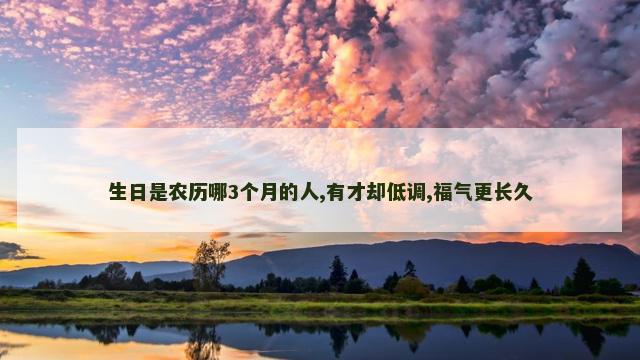 生日是农历哪3个月的人,有才却低调,福气更长久