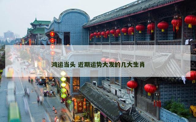 鸿运当头 近期运势大发的几大生肖
