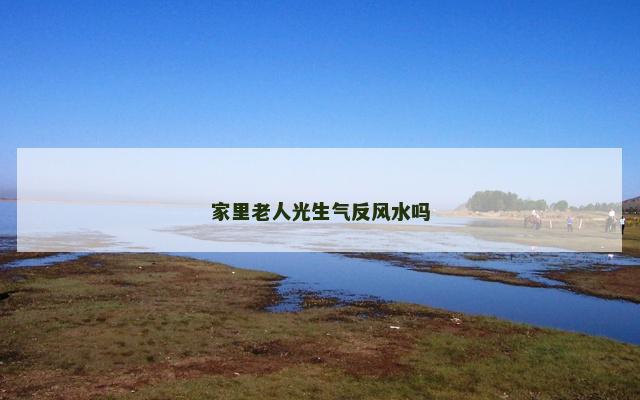 家里老人光生气反风水吗