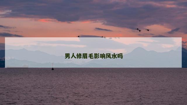 男人修眉毛影响风水吗
