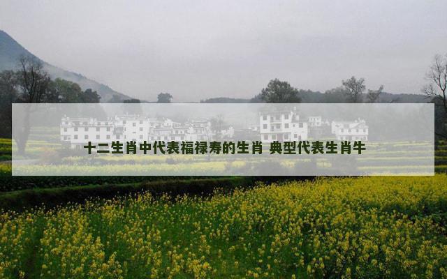 十二生肖中代表福禄寿的生肖 典型代表生肖牛