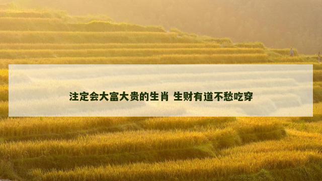 注定会大富大贵的生肖 生财有道不愁吃穿