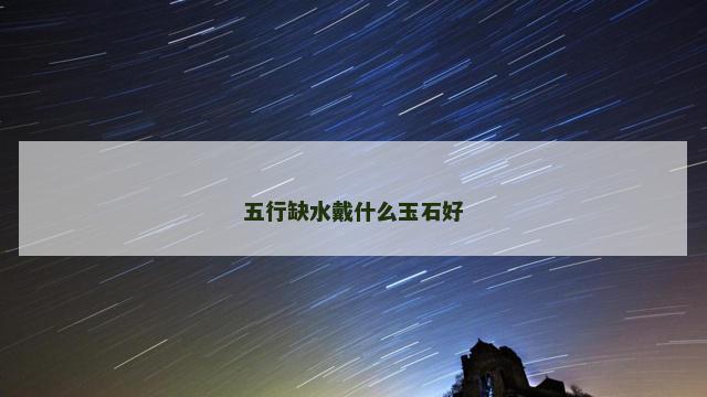 五行缺水戴什么玉石好