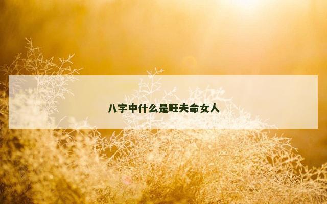 八字中什么是旺夫命女人