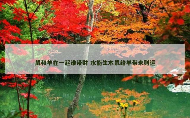 鼠和羊在一起谁带财 水能生木鼠给羊带来财运