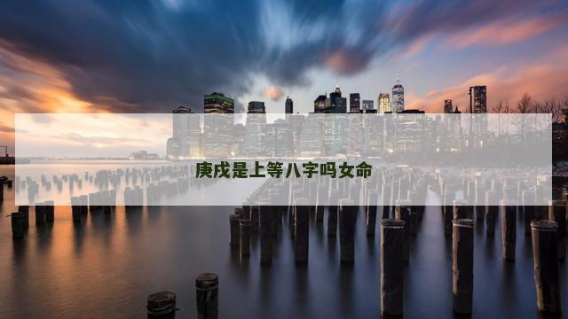 庚戌是上等八字吗女命