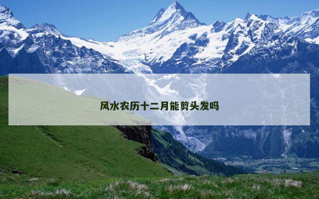风水农历十二月能剪头发吗
