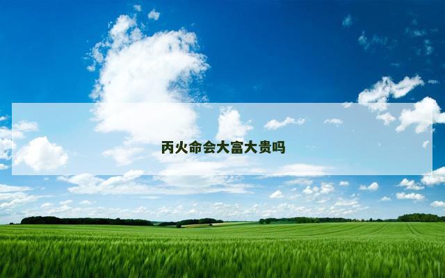 丙火命会大富大贵吗