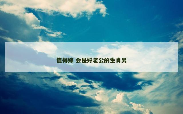 值得嫁 会是好老公的生肖男