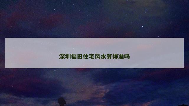 深圳福田住宅风水算得准吗