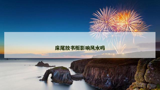 床尾放书柜影响风水吗
